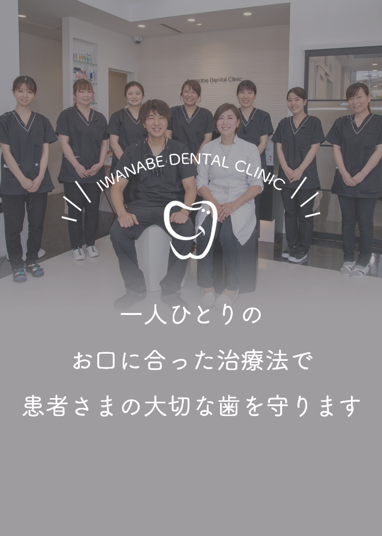 IWANABE DENTAL CLINIC 一人ひとりのお口に合った治療法で患者さまの大切な歯を守ります